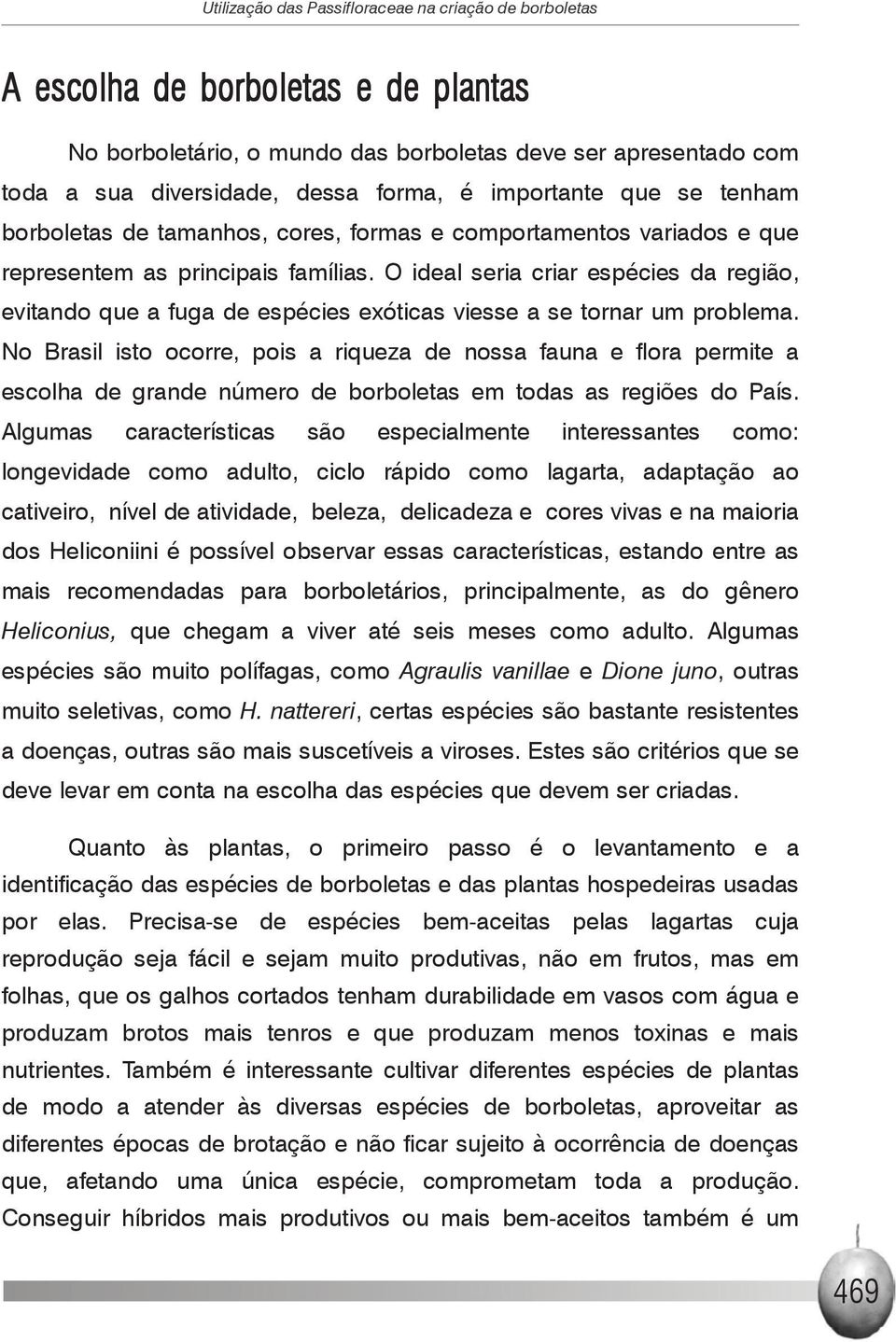 O ideal seria criar espécies da região, evitando que a fuga de espécies exóticas viesse a se tornar um problema.