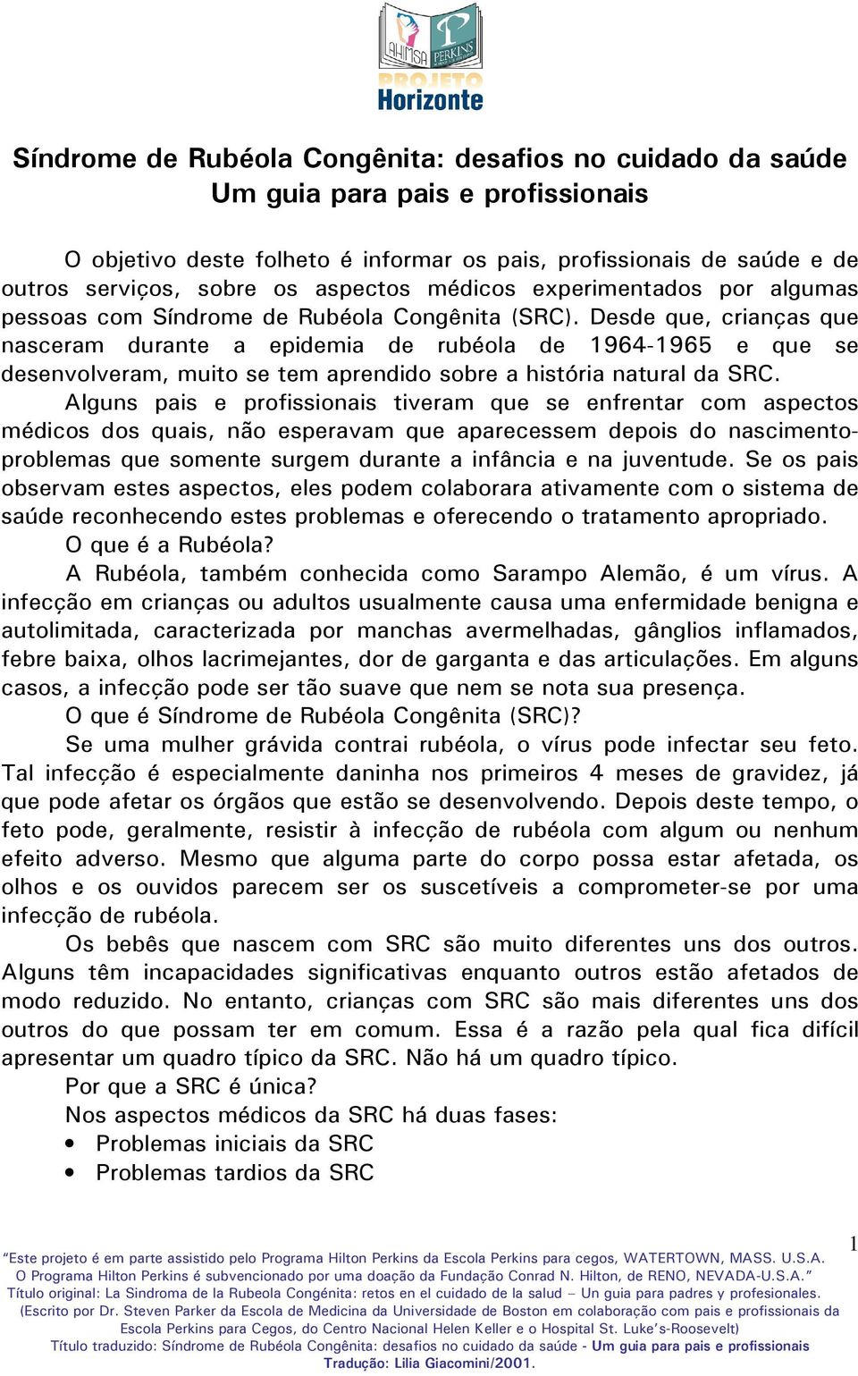 Desde que, crianças que nasceram durante a epidemia de rubéola de 1964-1965 e que se desenvolveram, muito se tem aprendido sobre a história natural da SRC.