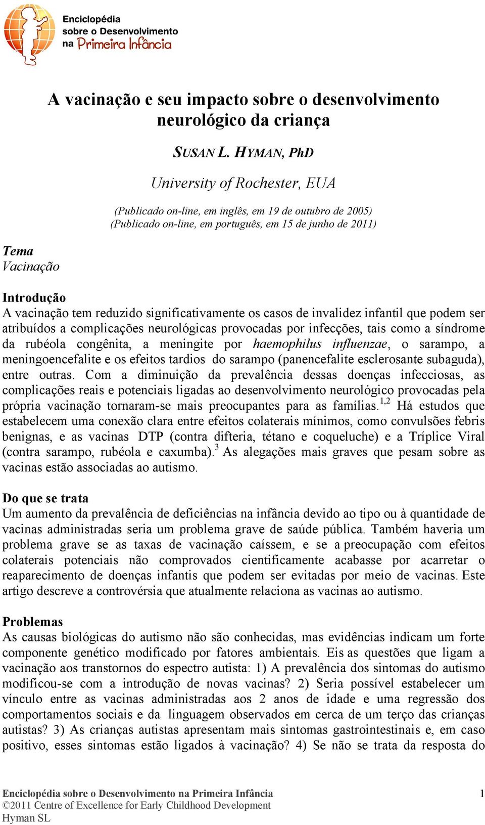 significativamente os casos de invalidez infantil que podem ser atribuídos a complicações neurológicas provocadas por infecções, tais como a síndrome da rubéola congênita, a meningite por haemophilus