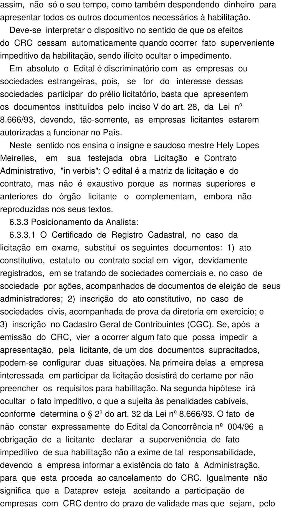 Em absoluto o Edital é discriminatório com as empresas ou sociedades estrangeiras, pois, se for do interesse dessas sociedades participar do prélio licitatório, basta que apresentem os documentos