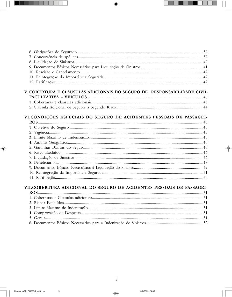 ..43 2. Cláusula Adicional de Seguros a Segundo Risco...44 VI.CONDIÇÕES ESPECIAIS DO SEGURO DE ACIDENTES PESSOAIS DE PASSAGEI- ROS...45 1. Objetivo do Seguro...45 2. Vigência...45 3.