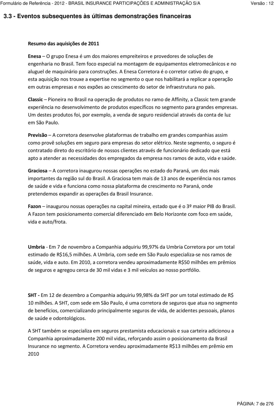 A Enesa Corretora é o corretor cativo do grupo, e esta aquisição nos trouxe a expertise no segmento o que nos habilitará a replicar a operação em outras empresas e nos expões ao crescimento do setor