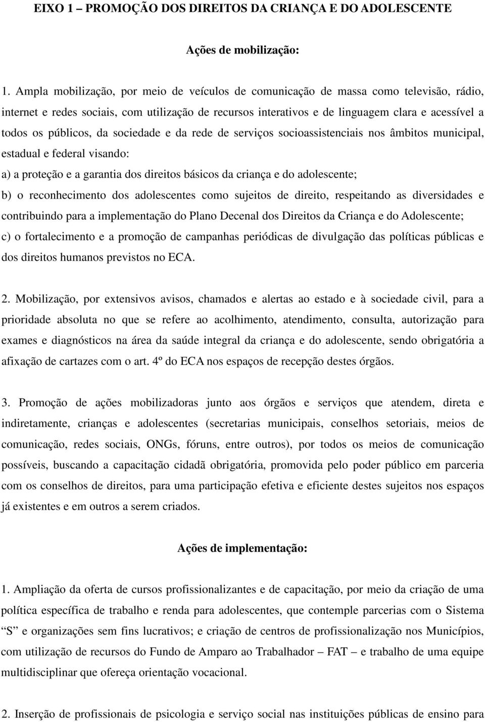 públicos, da sociedade e da rede de serviços socioassistenciais nos âmbitos municipal, estadual e federal visando: a) a proteção e a garantia dos direitos básicos da criança e do adolescente; b) o