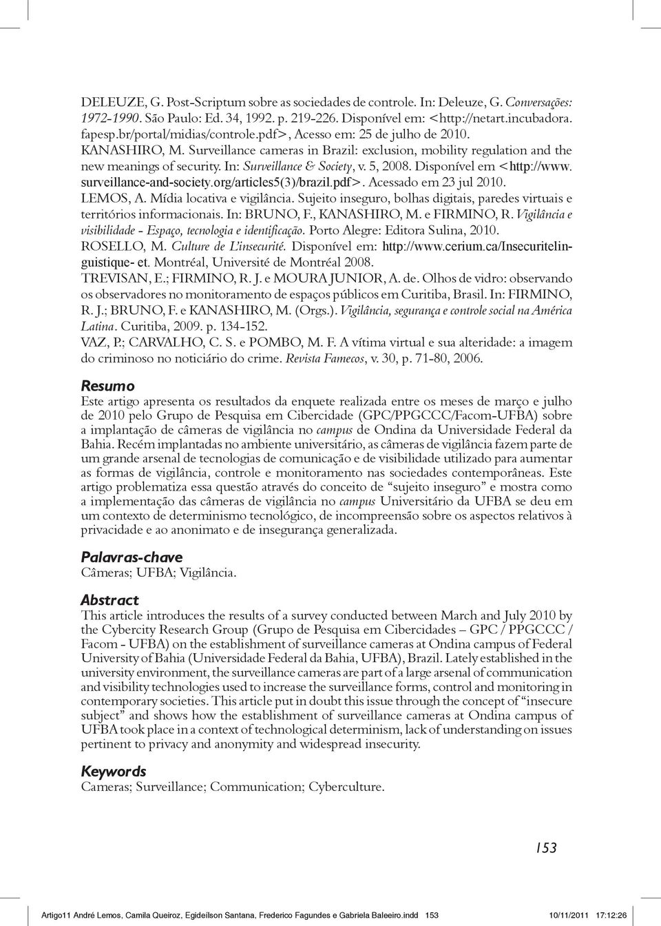 In: Surveillance & Society, v. 5, 2008. Disponível em <http://www. surveillance-and-society.org/articles5(3)/brazil.pdf>. Acessado em 23 jul 2010. LEMOS, A. Mídia locativa e vigilância.