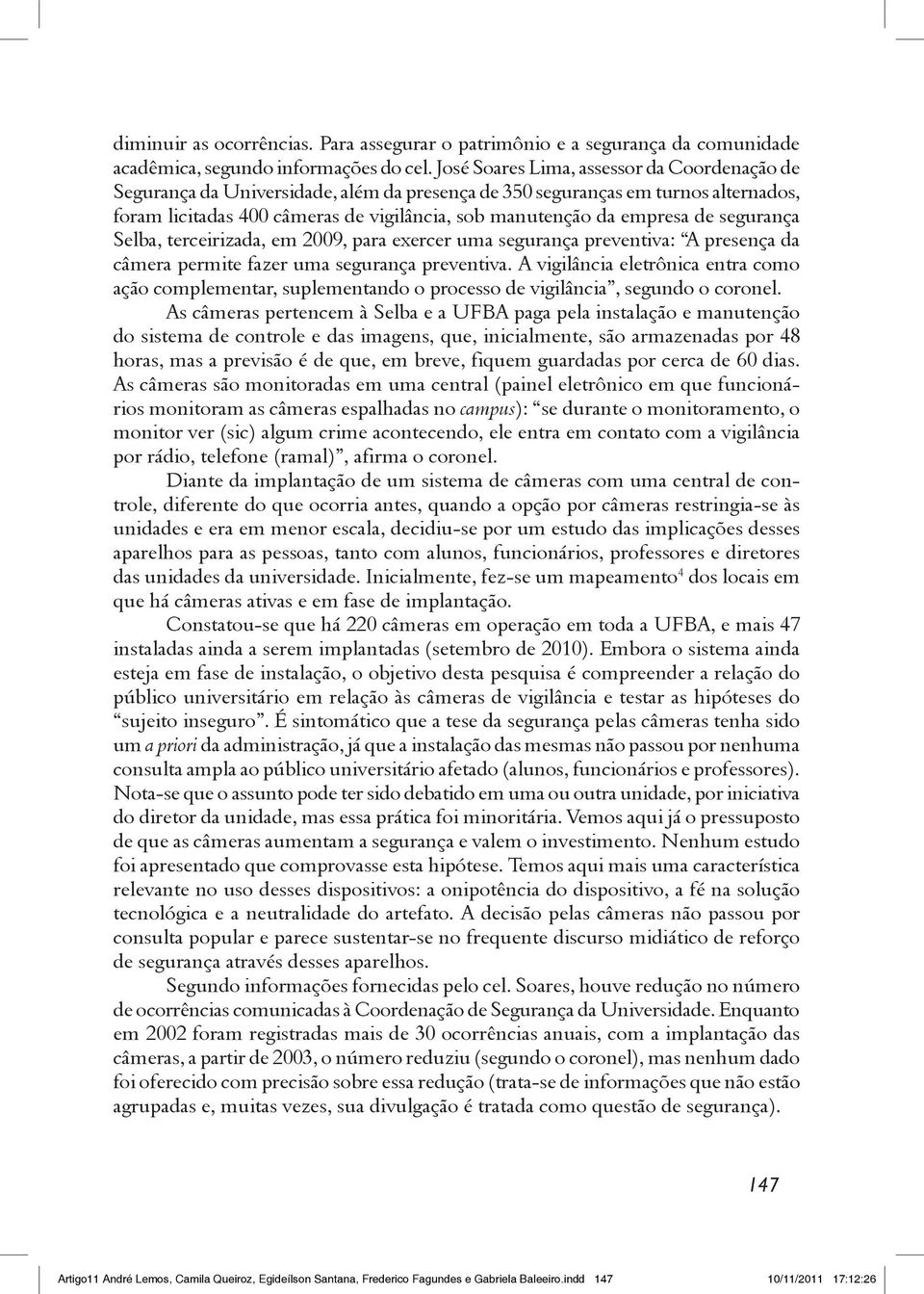 de segurança Selba, terceirizada, em 2009, para exercer uma segurança preventiva: A presença da câmera permite fazer uma segurança preventiva.