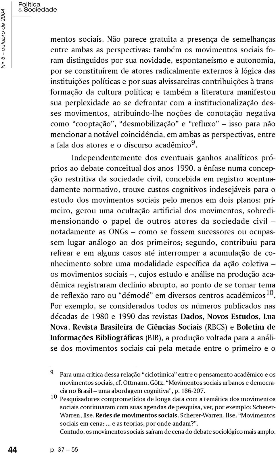 radicalmente externos à lógica das instituições políticas e por suas alvissareiras contribuições à transformação da cultura política; e também a literatura manifestou sua perplexidade ao se defrontar