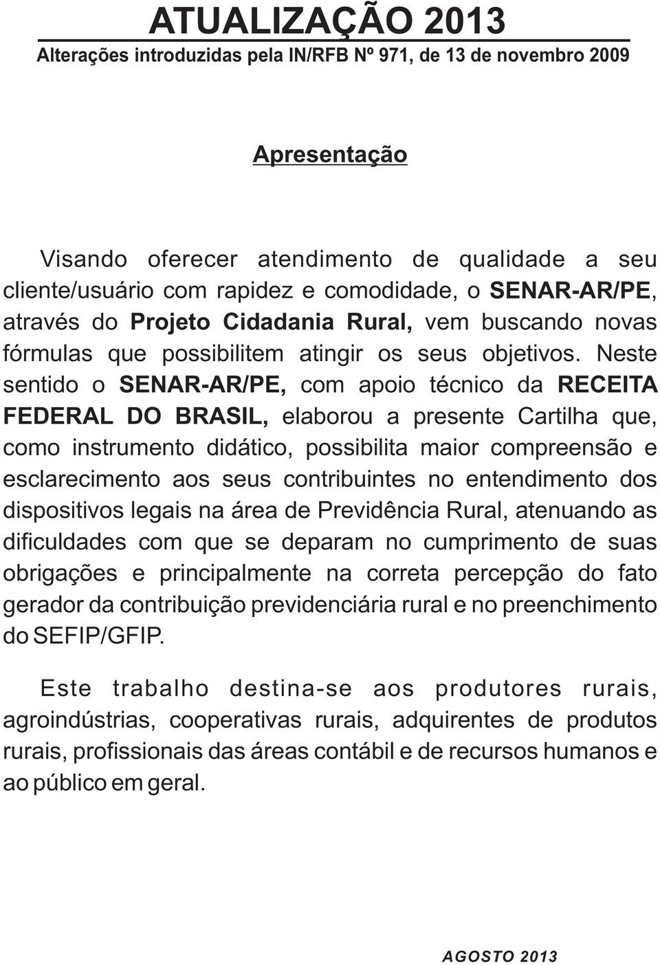 Neste sentido o SENAR-AR/PE, com apoio técnico da RECEITA FEDERAL DO BRASIL, elaborou a presente Cartilha que, como instrumento didático, possibilita maior compreensão e esclarecimento aos seus