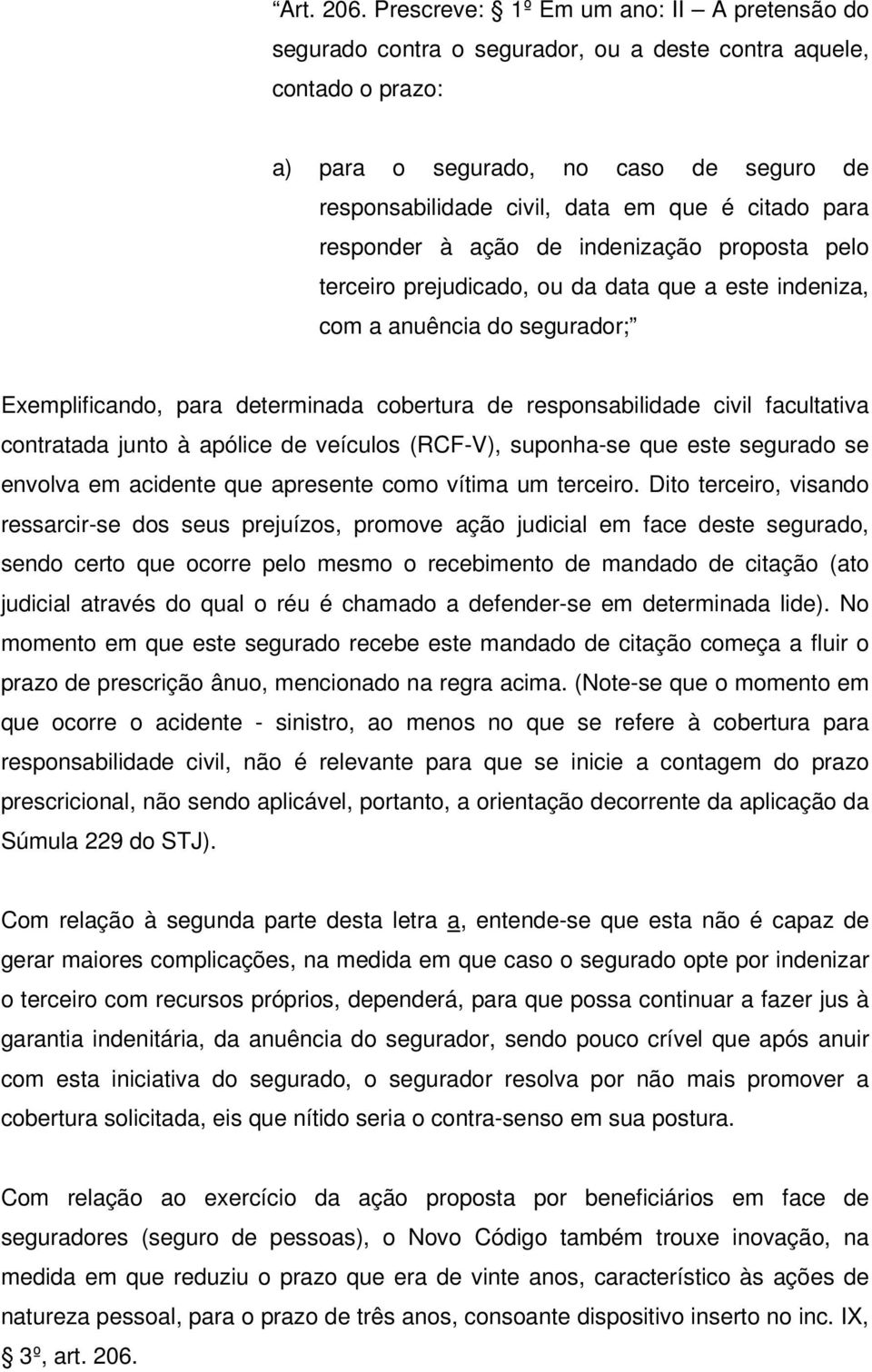 citado para responder à ação de indenização proposta pelo terceiro prejudicado, ou da data que a este indeniza, com a anuência do segurador; Exemplificando, para determinada cobertura de