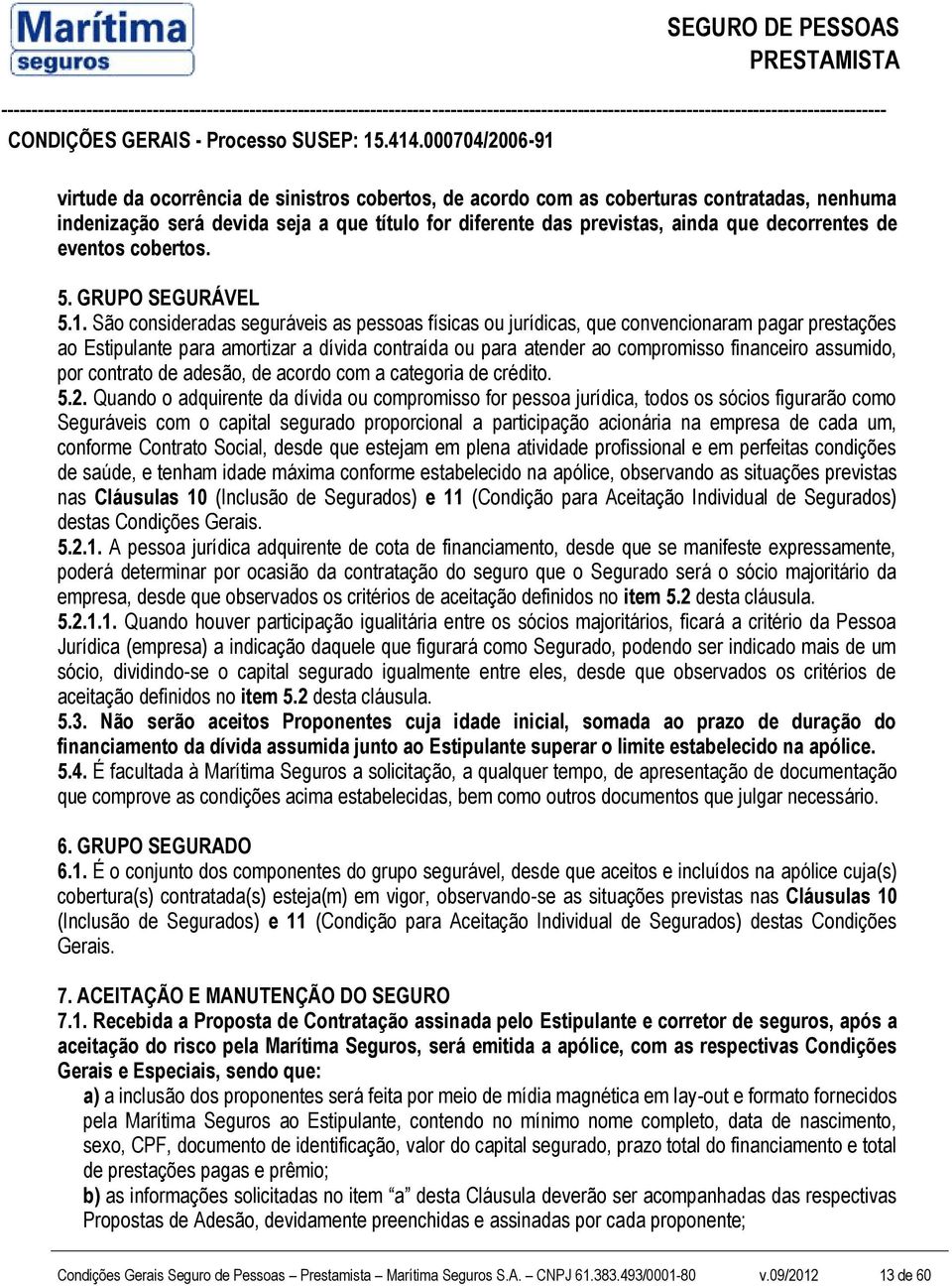 São consideradas seguráveis as pessoas físicas ou jurídicas, que convencionaram pagar prestações ao Estipulante para amortizar a dívida contraída ou para atender ao compromisso financeiro assumido,