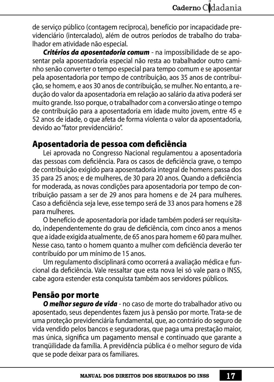 aposentar pela aposentadoria por tempo de contribuição, aos 35 anos de contribuição, se homem, e aos 30 anos de contribuição, se mulher.