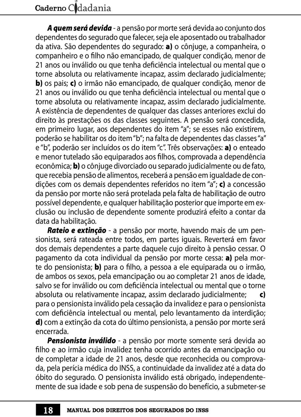 o torne absoluta ou relativamente incapaz, assim declarado judicialmente; b) os pais; c) o irmão não emancipado, de qualquer condição, menor de 21 anos ou inválido ou que tenha deficiência