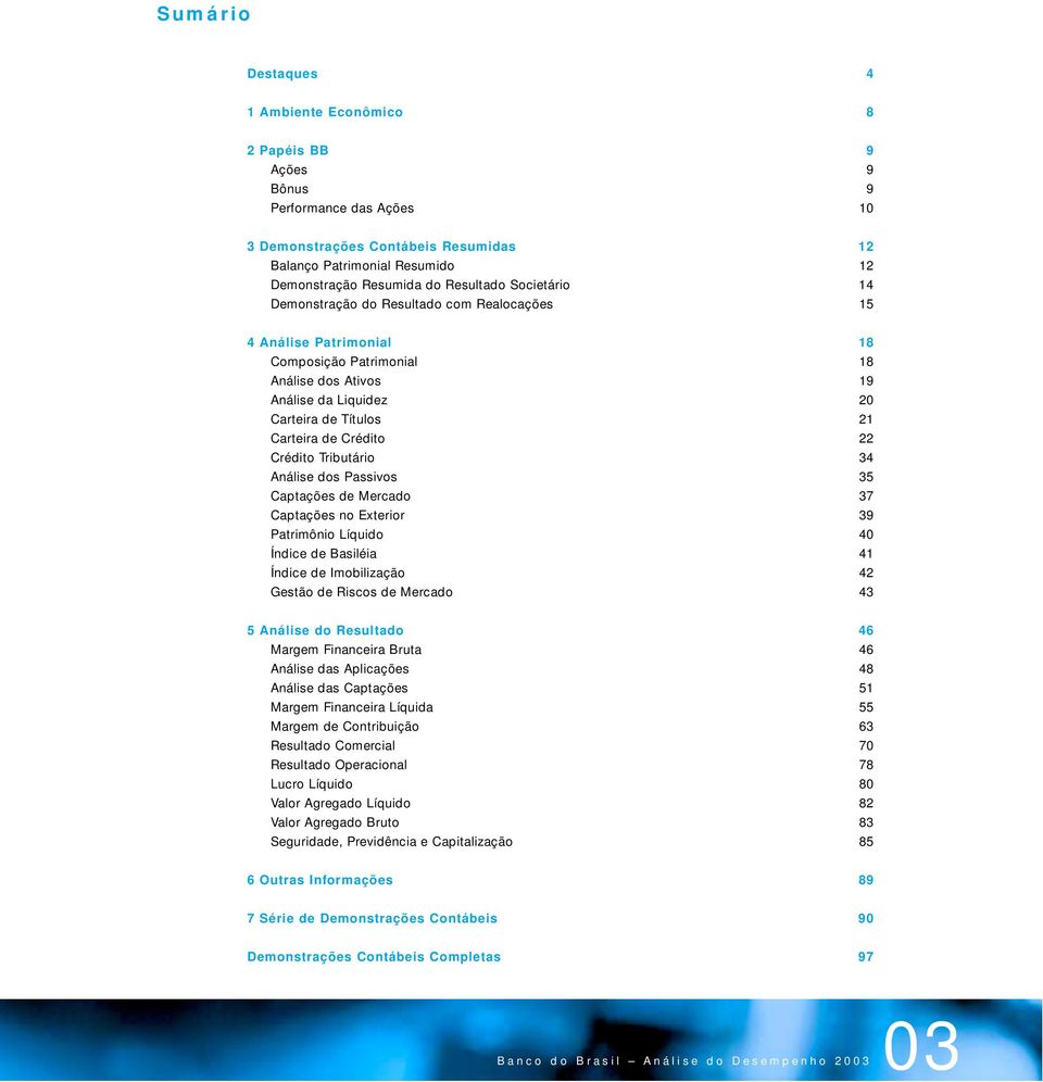 Crédito 22 Crédito Tributário 34 Análise dos Passivos 35 Captações de Mercado 37 Captações no Exterior 39 Patrimônio Líquido 40 Índice de Basiléia 41 Índice de Imobilização 42 Gestão de Riscos de