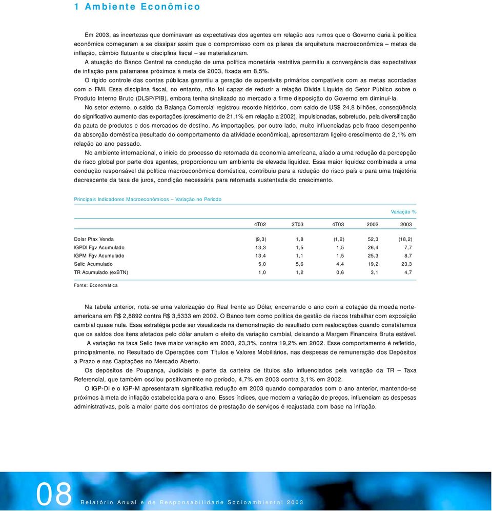 A atuação do Banco Central na condução de uma política monetária restritiva permitiu a convergência das expectativas de inflação para patamares próximos à meta de 2003, fixada em 8,5%.