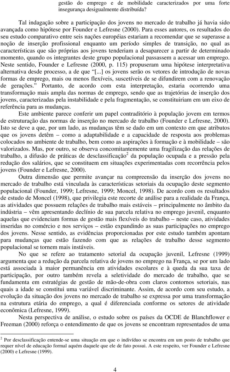 Para esses autores, os resultados do seu estudo comparativo entre seis nações européias estariam a recomendar que se superasse a noção de inserção profissional enquanto um período simples de