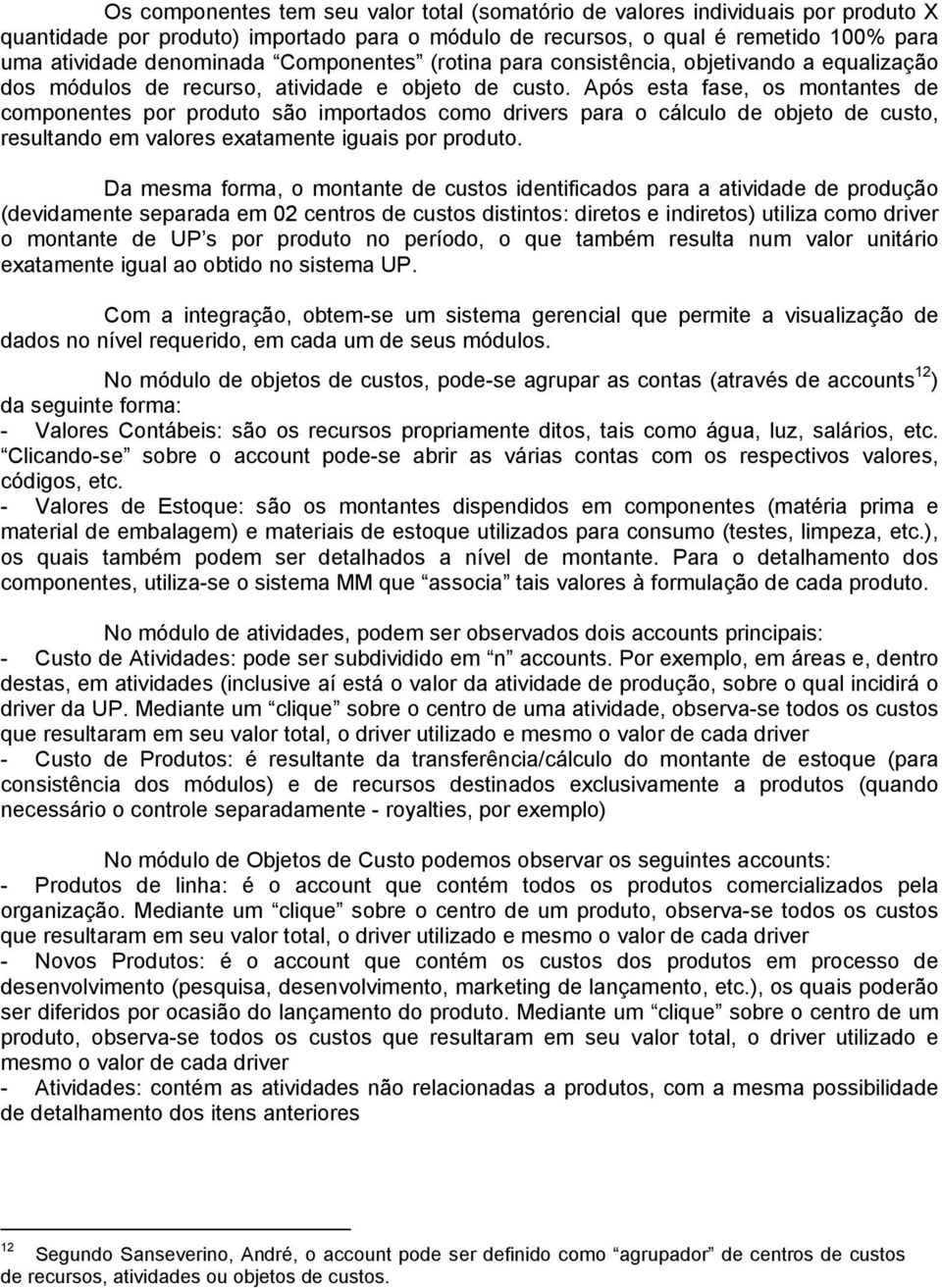 Após esta fase, os montantes de componentes por produto são importados como drivers para o cálculo de objeto de custo, resultando em valores exatamente iguais por produto.