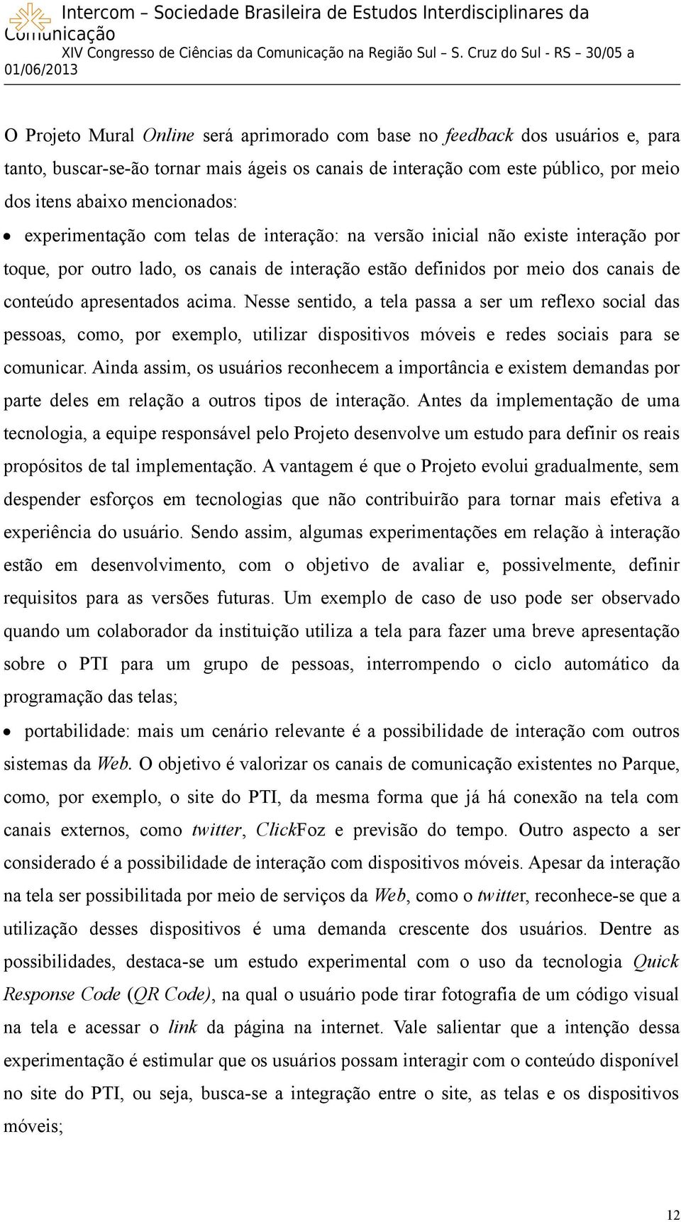 Nesse sentido, a tela passa a ser um reflexo social das pessoas, como, por exemplo, utilizar dispositivos móveis e redes sociais para se comunicar.