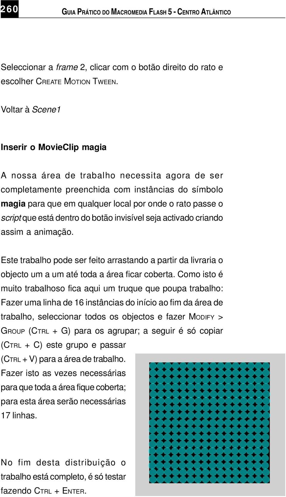 script que está dentro do botão invisível seja activado criando assim a animação. Este trabalho pode ser feito arrastando a partir da livraria o objecto um a um até toda a área ficar coberta.