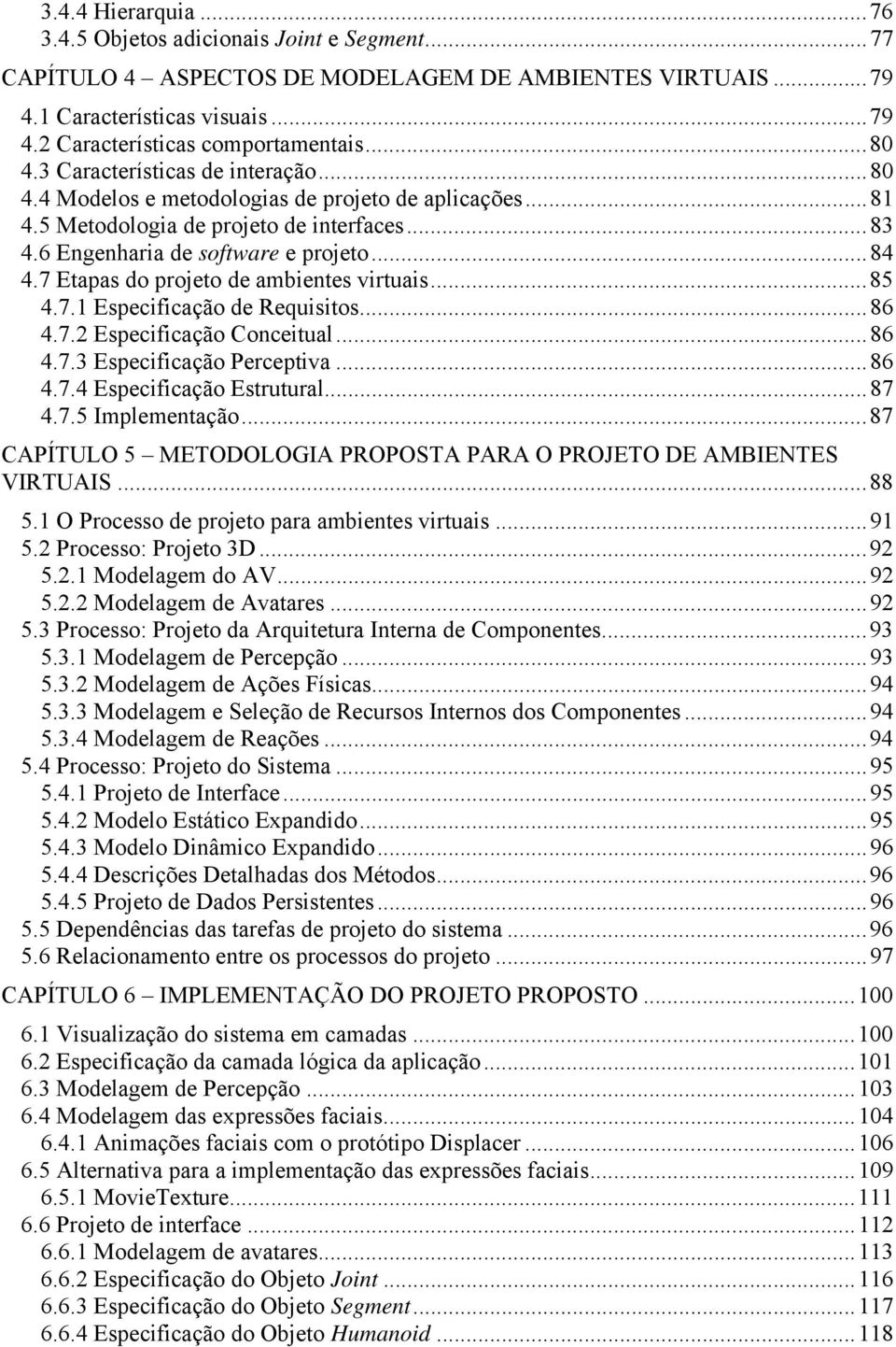 7 Etapas do projeto de ambientes virtuais...85 4.7.1 Especificação de Requisitos...86 4.7.2 Especificação Conceitual...86 4.7.3 Especificação Perceptiva...86 4.7.4 Especificação Estrutural...87 4.7.5 Implementação.