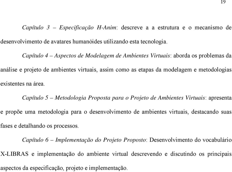 área. Capítulo 5 Metodologia Proposta para o Projeto de Ambientes Virtuais: apresenta e propõe uma metodologia para o desenvolvimento de ambientes virtuais, destacando suas fases e