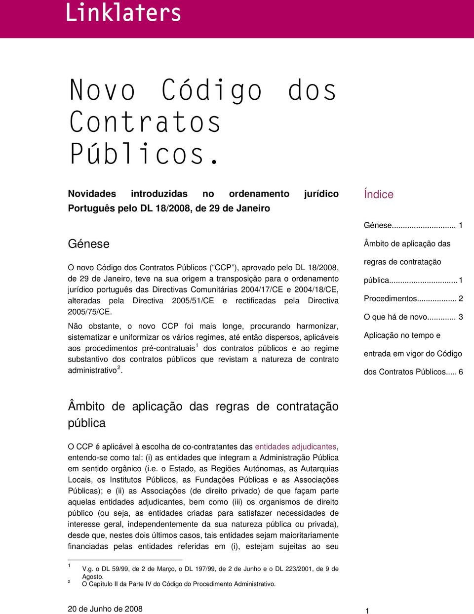 na sua origem a transposição para o ordenamento jurídico português das Directivas Comunitárias 2004/17/CE e 2004/18/CE, alteradas pela Directiva 2005/51/CE e rectificadas pela Directiva 2005/75/CE.