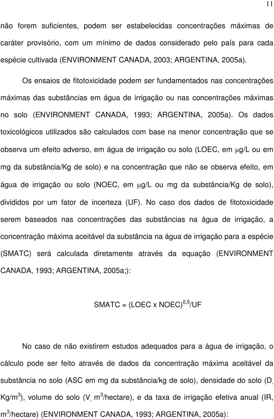 Os ensaios de fitotoxicidade podem ser fundamentados nas concentrações máximas das substâncias em água de irrigação ou nas concentrações máximas no solo (ENVIRONMENT CANADA, 199;  Os dados