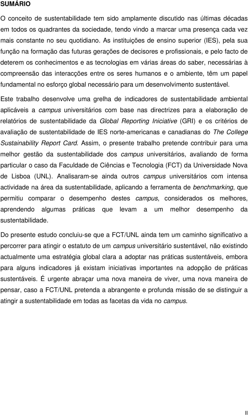 As instituições de ensino superior (IES), pela sua função na formação das futuras gerações de decisores e profissionais, e pelo facto de deterem os conhecimentos e as tecnologias em várias áreas do