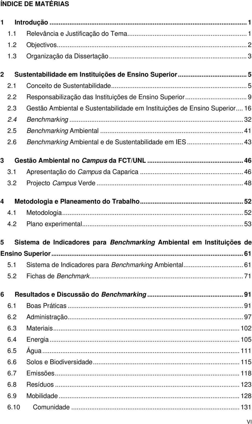 .. 32 2.5 Benchmarking Ambiental... 41 2.6 Benchmarking Ambiental e de Sustentabilidade em IES... 43 3 Gestão Ambiental no Campus da FCT/UNL... 46 3.1 Apresentação do Campus da Caparica... 46 3.2 Projecto Campus Verde.