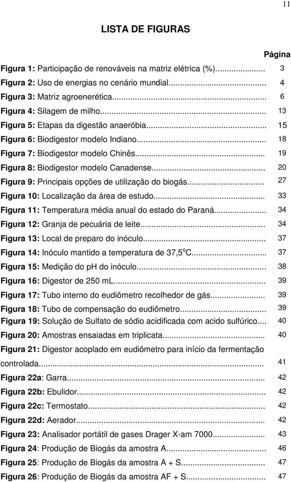 .. 19 Figura 8: Biodigestor modelo Canadense... Figura 9: Principais opções de utilização do biogás... 20 27 Figura 10: Localização da área de estudo.