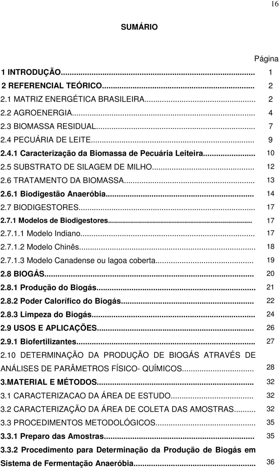 .. 17 2.7.1.2 Modelo Chinês... 18 2.7.1.3 Modelo Canadense ou lagoa coberta... 19 2.8 BIOGÁS... 20 2.8.1 Produção do Biogás... 21 2.8.2 Poder Calorífico do Biogás... 22 2.8.3 Limpeza do Biogás... 24 2.