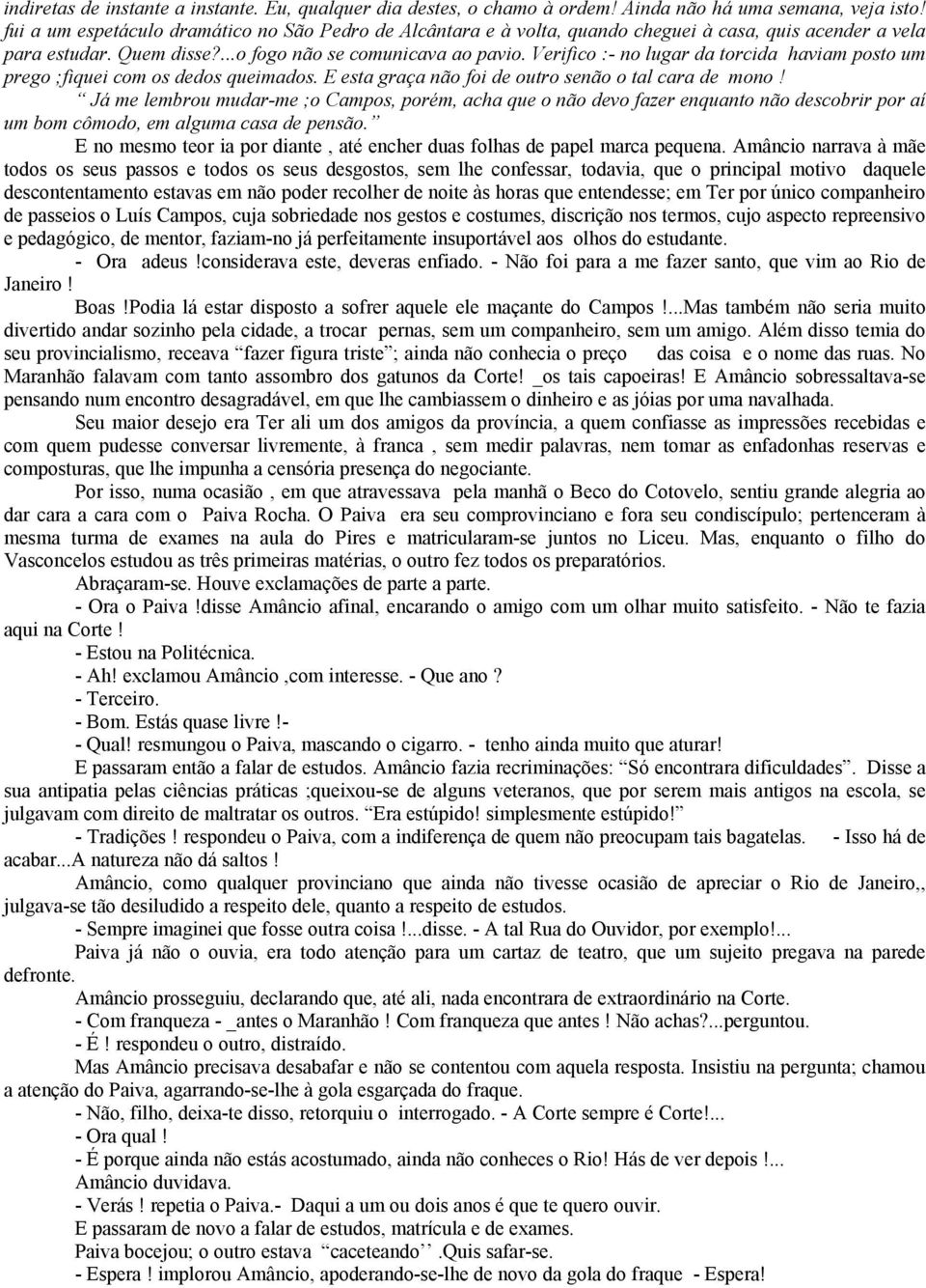 Verifico :- no lugar da torcida haviam posto um prego ;fiquei com os dedos queimados. E esta graça não foi de outro senão o tal cara de mono!