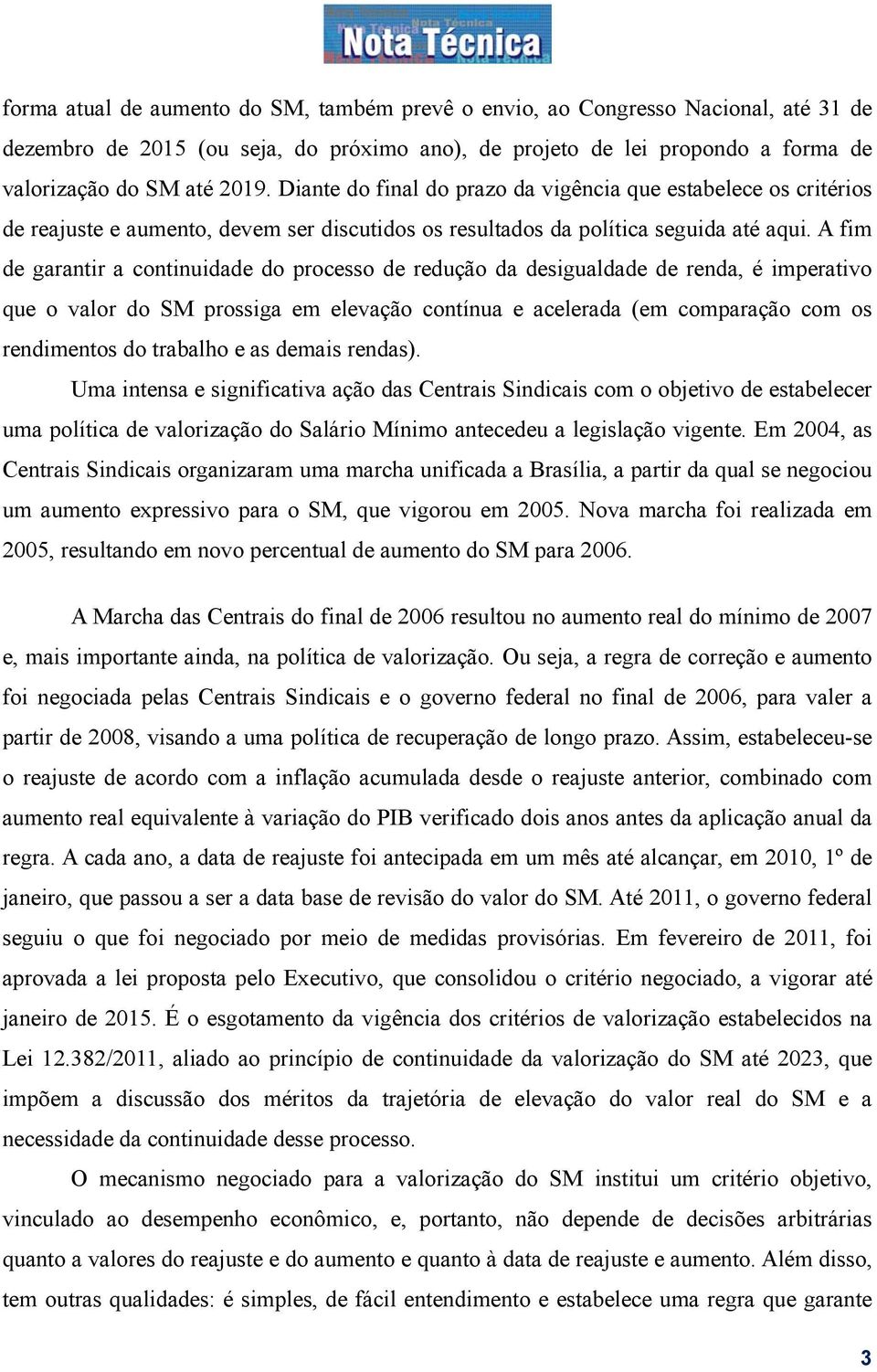 A fim de garantir a continuidade do processo de redução da desigualdade de renda, é imperativo que o valor do SM prossiga em elevação contínua e acelerada (em comparação com os rendimentos do