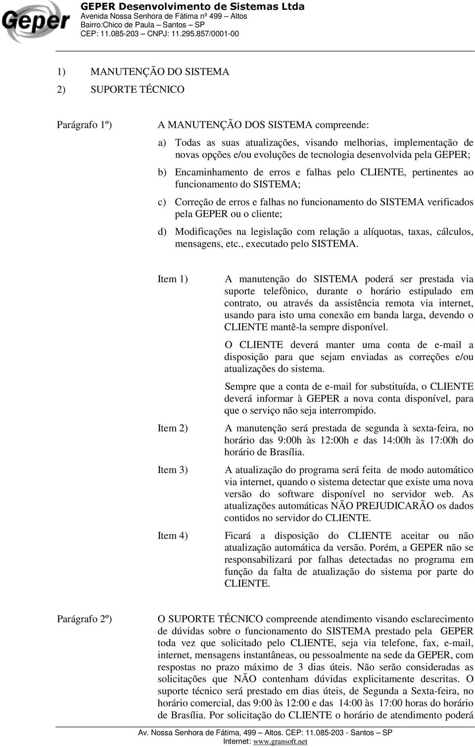 pela GEPER ou o cliente; d) Modificações na legislação com relação a alíquotas, taxas, cálculos, mensagens, etc., executado pelo SISTEMA.