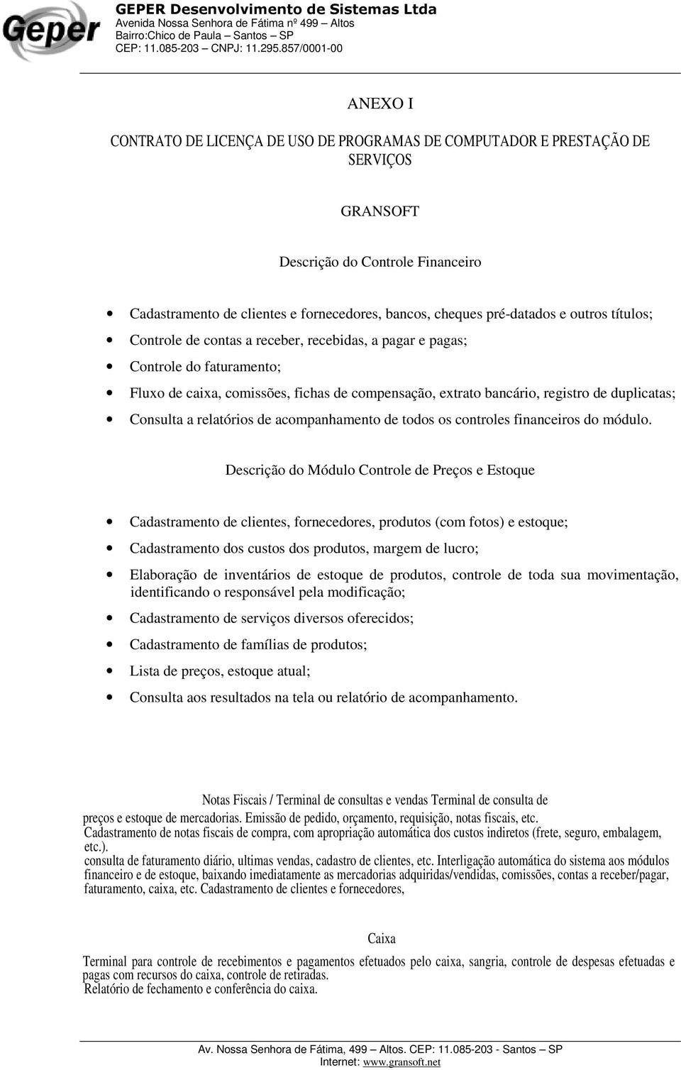 a relatórios de acompanhamento de todos os controles financeiros do módulo.