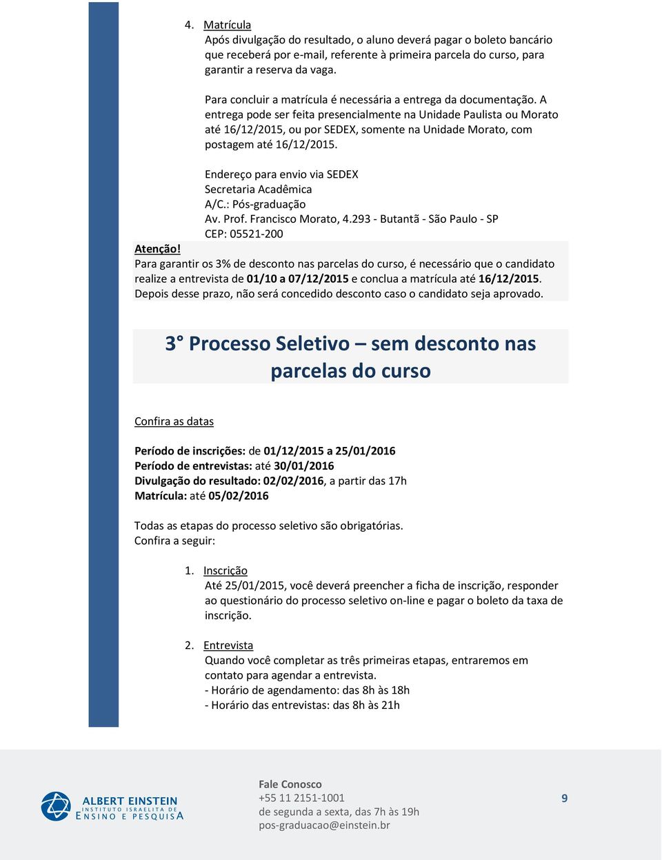 A entrega pode ser feita presencialmente na Unidade Paulista ou Morato até 16/12/2015, ou por SEDEX, somente na Unidade Morato, com postagem até 16/12/2015.