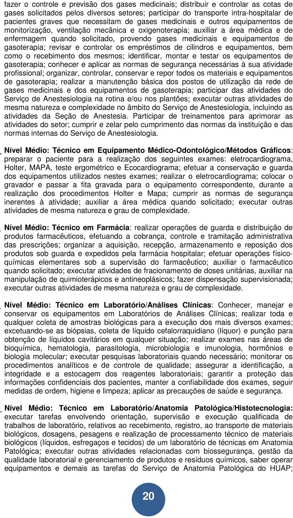 equipamentos de gasoterapia; revisar e controlar os empréstimos de cilindros e equipamentos, bem como o recebimento dos mesmos; identificar, montar e testar os equipamentos de gasoterapia; conhecer e