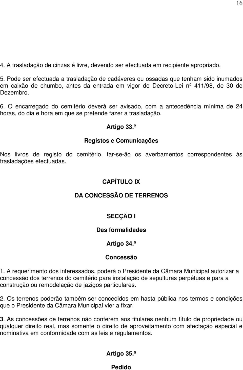 O encarregado do cemitério deverá ser avisado, com a antecedência mínima de 24 horas, do dia e hora em que se pretende fazer a trasladação. Artigo 33.