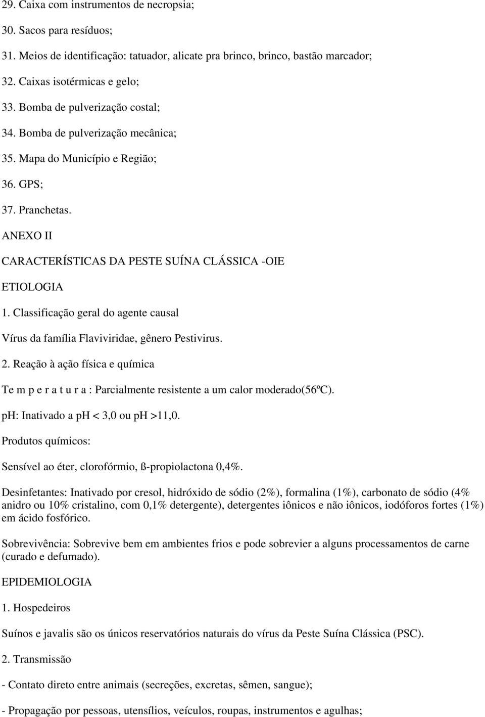 Classificação geral do agente causal Vírus da família Flaviviridae, gênero Pestivirus. 2. Reação à ação física e química Te m p e r a t u r a : Parcialmente resistente a um calor moderado(56ºc).