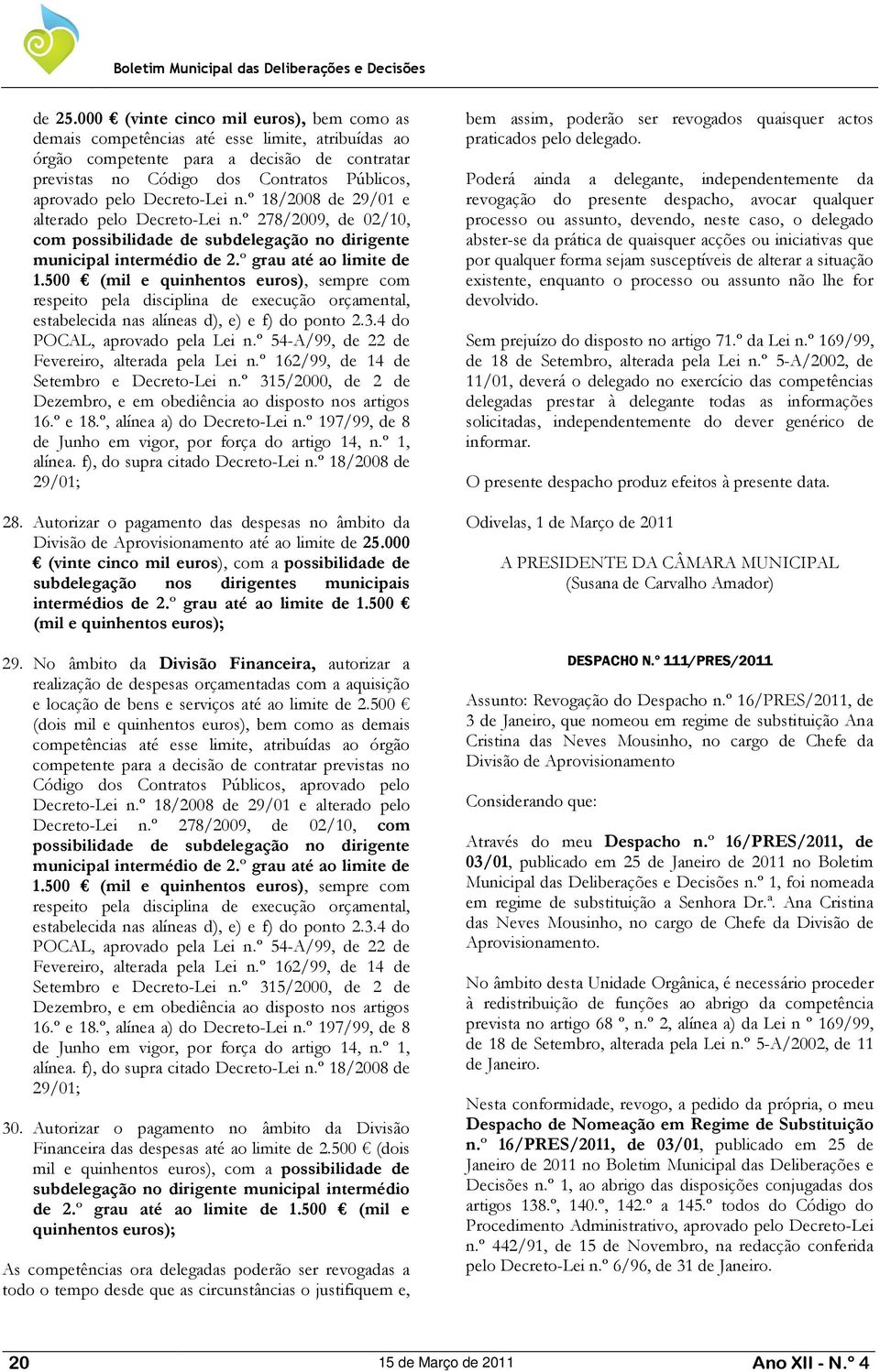 Decreto-Lei n.º 18/2008 de 29/01 e alterado pelo Decreto-Lei n.º 278/2009, de 02/10, com possibilidade de subdelegação no dirigente municipal intermédio de 2.º grau até ao limite de 1.