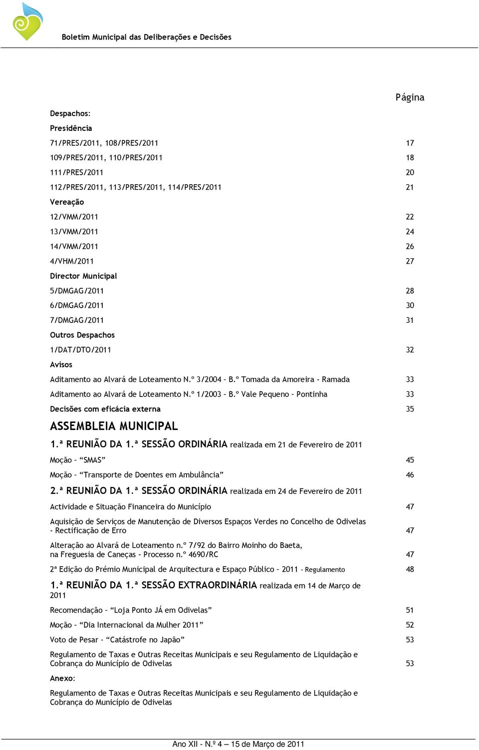 º Tomada da Amoreira - Ramada 33 Aditamento ao Alvará de Loteamento N.º 1/2003 B.º Vale Pequeno Pontinha 33 Decisões com eficácia externa 35 ASSEMBLEIA MUNICIPAL 1.ª REUNIÃO DA 1.