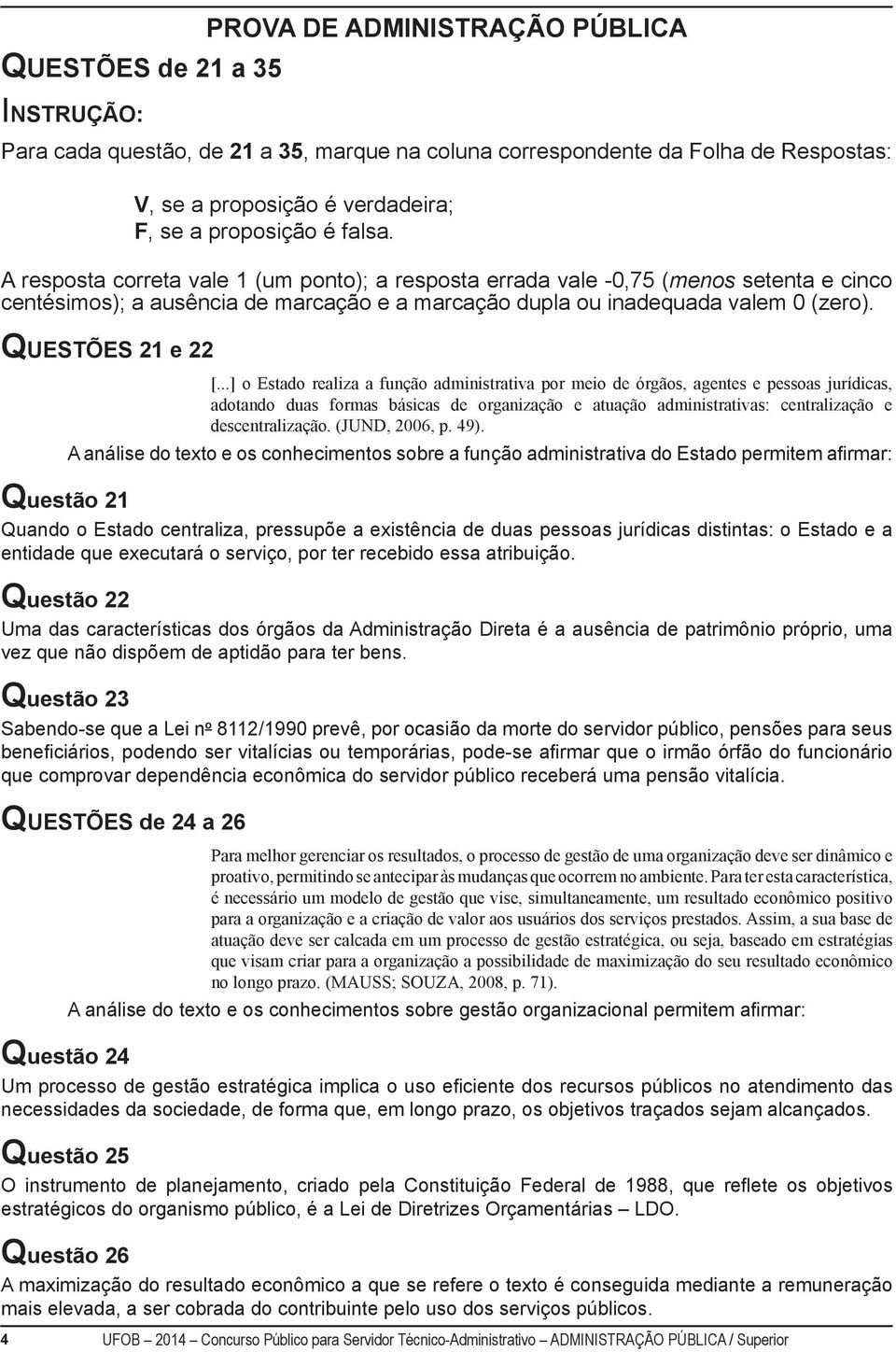 A resposta correta vale 1 (um ponto); a resposta errada vale -0,75 (menos setenta e cinco centésimos); a ausência de marcação e a marcação dupla ou inadequada valem 0 (zero). [.