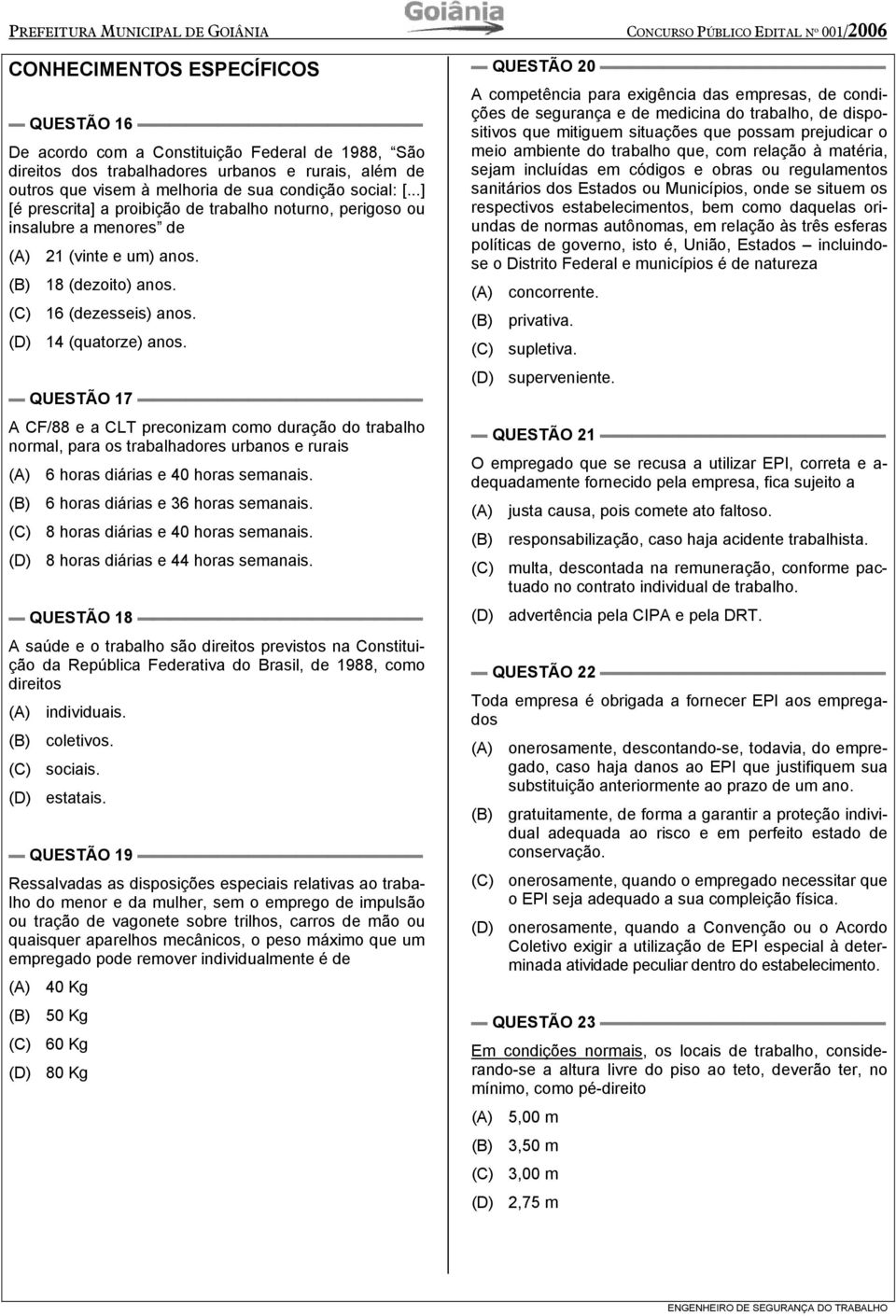 (C) 16 (dezesseis) anos. (D) 14 (quatorze) anos. QUESTÃO 17 A CF/88 e a CLT preconizam como duração do trabalho normal, para os trabalhadores urbanos e rurais (A) 6 horas diárias e 40 horas semanais.