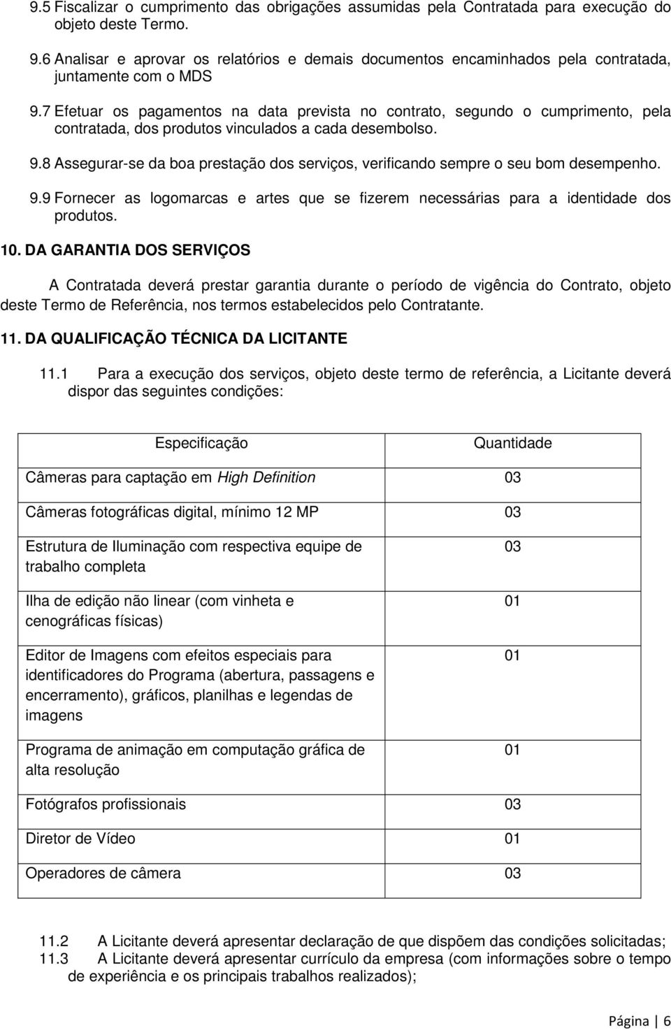 7 Efetuar os pagamentos na data prevista no contrato, segundo o cumprimento, pela contratada, dos produtos vinculados a cada desembolso. 9.