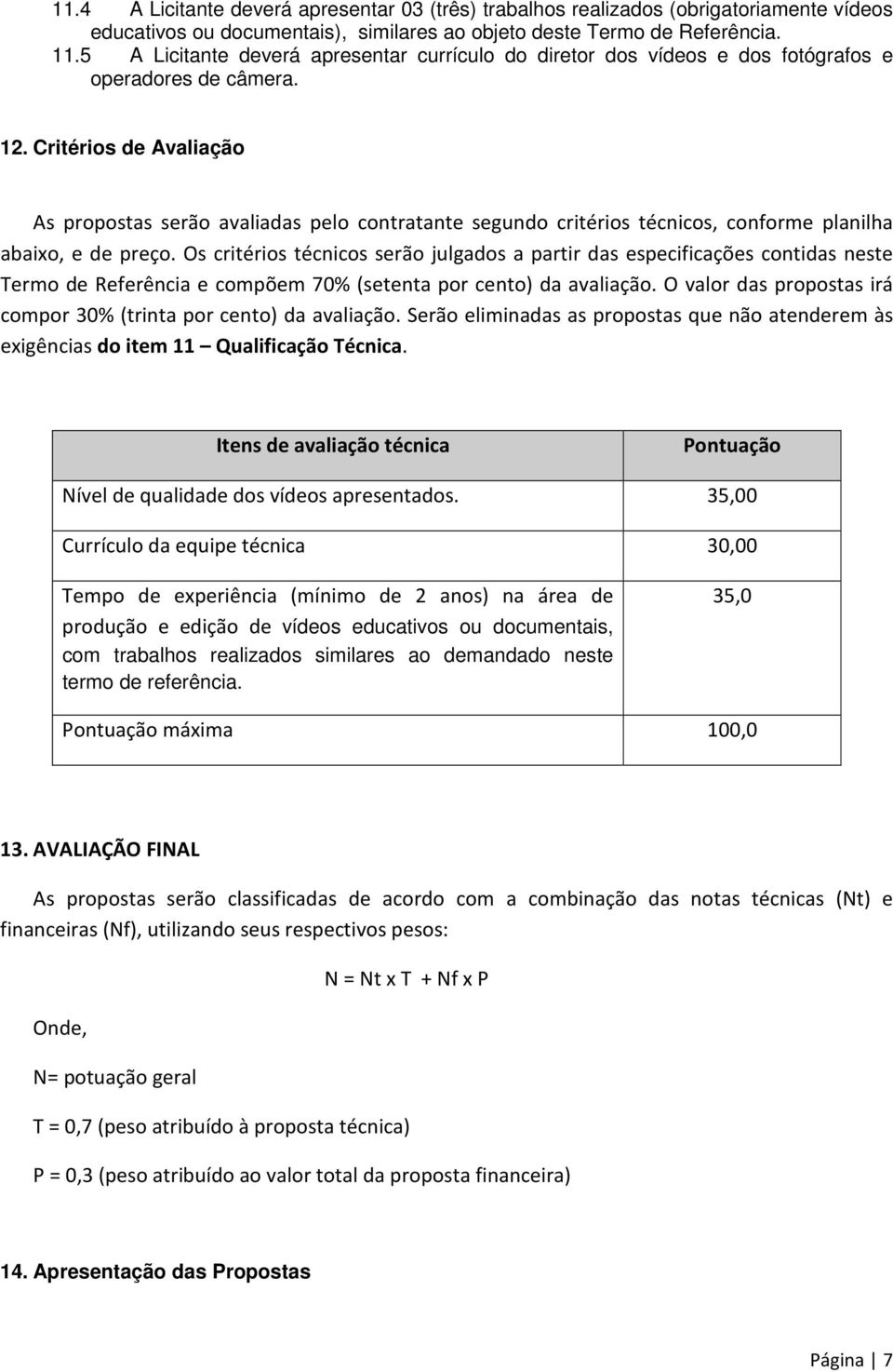 Critérios de Avaliação As propostas serão avaliadas pelo contratante segundo critérios técnicos, conforme planilha abaixo, e de preço.