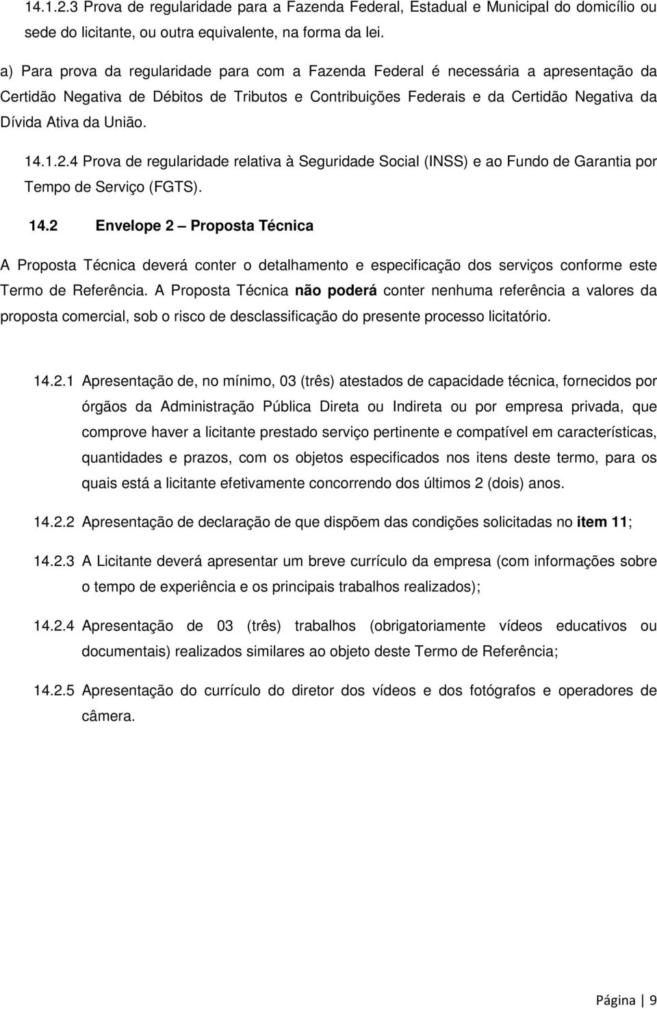 União. 14.1.2.4 Prova de regularidade relativa à Seguridade Social (INSS) e ao Fundo de Garantia por Tempo de Serviço (FGTS). 14.2 Envelope 2 Proposta Técnica A Proposta Técnica deverá conter o detalhamento e especificação dos serviços conforme este Termo de Referência.