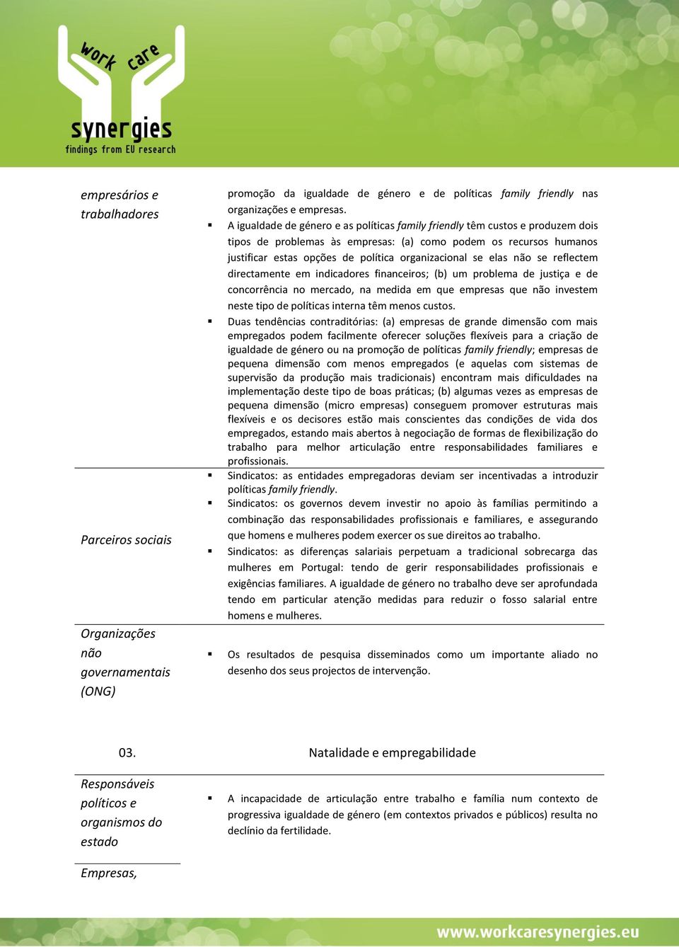 se elas não se reflectem directamente em indicadores financeiros; (b) um problema de justiça e de concorrência no mercado, na medida em que empresas que não investem neste tipo de políticas interna