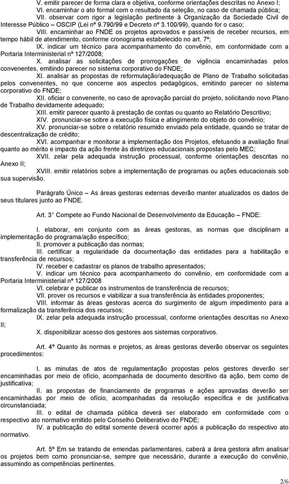 encaminhar ao FNDE os projetos aprovados e passíveis de receber recursos, em tempo hábil de atendimento, conforme cronograma estabelecido no art. 7º; IX.