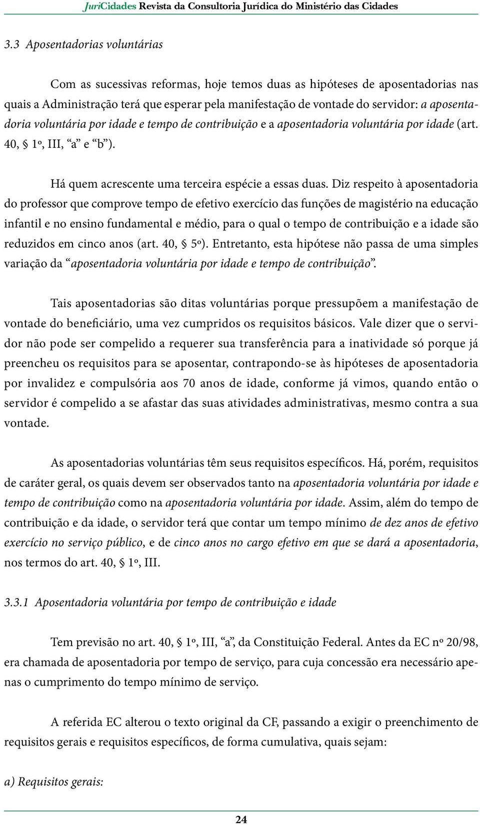 Diz respeito à aposentadoria do professor que comprove tempo de efetivo exercício das funções de magistério na educação infantil e no ensino fundamental e médio, para o qual o tempo de contribuição e