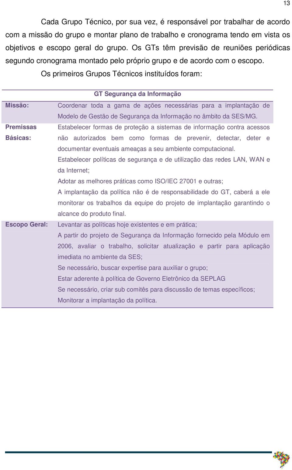 Os primeiros Grupos Técnicos instituídos foram: Missão: Premissas Básicas: Escopo Geral: GT Segurança da Informação Coordenar toda a gama de ações necessárias para a implantação de Modelo de Gestão