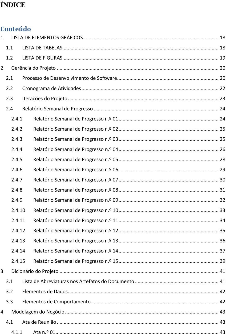 º 03... 25 2.4.4 Relatório Semanal de Progresso n.º 04... 26 2.4.5 Relatório Semanal de Progresso n.º 05... 28 2.4.6 Relatório Semanal de Progresso n.º 06... 29 2.4.7 Relatório Semanal de Progresso n.