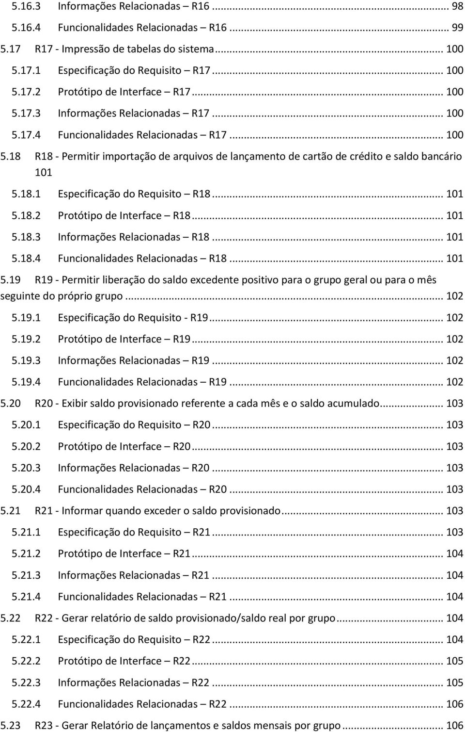 18.1 Especificação do Requisito R18... 101 5.18.2 Protótipo de Interface R18... 101 5.18.3 Informações Relacionadas R18... 101 5.18.4 Funcionalidades Relacionadas R18... 101 5.19 R19 - Permitir liberação do saldo excedente positivo para o grupo geral ou para o mês seguinte do próprio grupo.